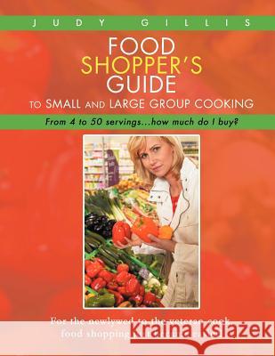 Food Shopper's Guide to Small and Large Group Cooking: From 4 to 50 servings...how much do I buy? Gillis, Judy 9781468575262 Authorhouse