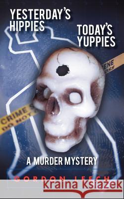 Yesterday's Hippies - Today's Yuppies: A Murder Mystery Leech, Gordon 9781468575804