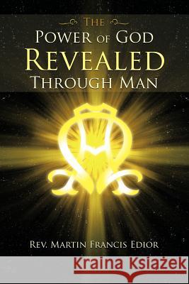 The Power of God Revealed Through Man Edior, Martin Francis 9781468576122 Authorhouse