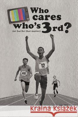 Who Cares Who's 3rd?: (Or 2nd for That Matter) Philips, John 9781468577907
