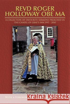 Revd Roger Holloway OBE Ma: A Collection of Favourite Sermons Preached in the Chapel of Gray's Inn 1997 - 2010 Holloway, Roger 9781468579406 Authorhouse