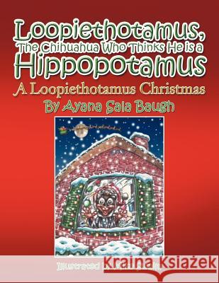 Loopiethotamus, the Chihuahua Who Thinks He Is a Hippopotamus: A Loopiethotamus Christmas Baugh, Ayana Sala 9781468581119 Authorhouse