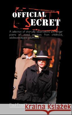 Official Secret: A Selection of Short, Silly Observations with Longer Poems of Mixed Emotions from Childhood, Adolescence and Adulthood Franklin, Paul 9781468581584 Authorhouse