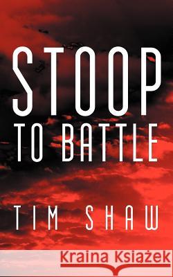 Stoop to Battle Tim Shaw 9781468583168 Authorhouse