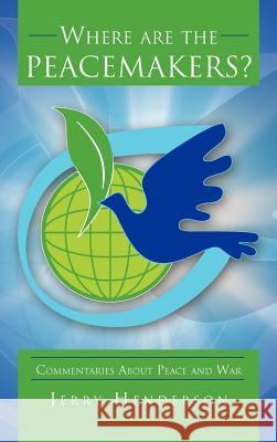 Where Are the Peacemakers?: Commentaries about Peace and War Henderson, Jerry 9781468587067 Authorhouse