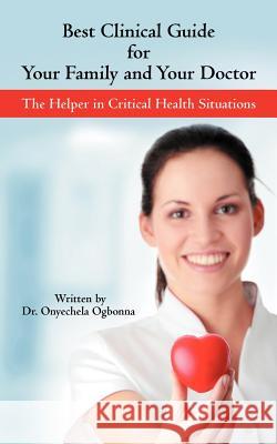 Best Clinical Guide for Your Family and Your Doctor: The Helper in Critical Health Situations Ogbonna, Onyechela 9781468588071 Authorhouse