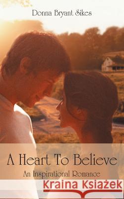 A Heart to Believe: An Inspirational Romance Sikes, Donna Bryant 9781468595468 Authorhouse