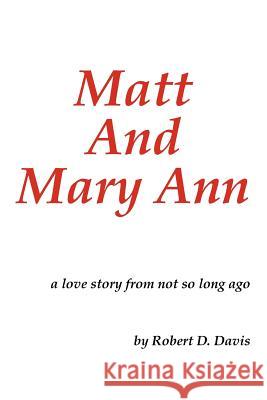 Matt and Mary Ann: A Love Story from Not So Long Ago Davis, Robert D. 9781468595789 Authorhouse