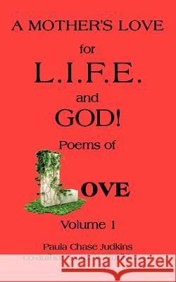 A MOTHER'S LOVE for L.I.F.E. and GOD !: poems of LOVE! Judkins, Paula Chase 9781468596083