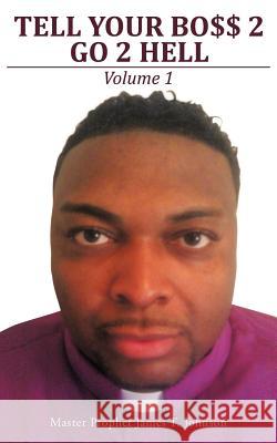 Tell Your Bo$$ 2 go 2 Hell: Volume 1 Johnson, Master Prophet James T. 9781468596694 Authorhouse