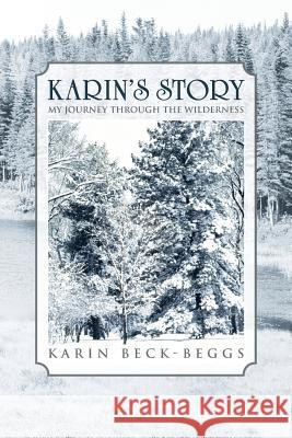 Karin's Story: My Journey Through the Wilderness Beck-Beggs, Karin 9781468598292