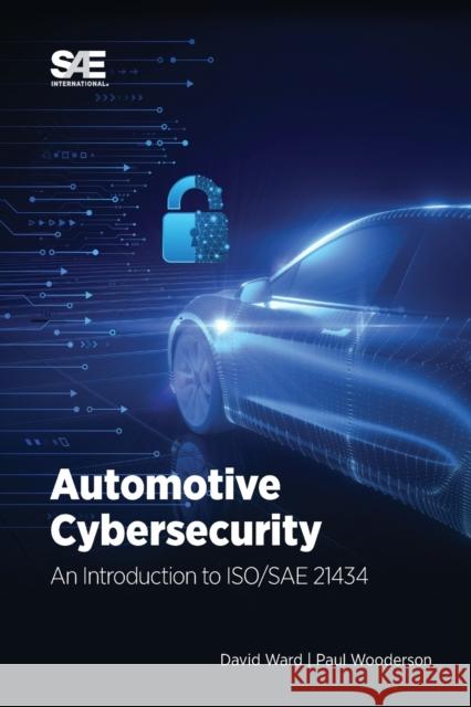 Automotive Cybersecurity: An Introduction to ISO/SAE 21434 David Ward Paul Wooderson 9781468600803 SAE International