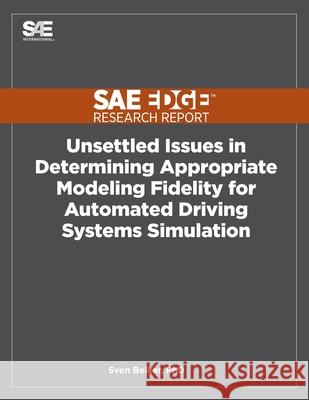Unsettled Issues in Determining Appropriate Modeling Fidelity for Automated Driving Systems Simulation Sven Beiker 9781468601176 Sae Edge Research Report