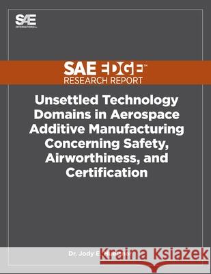 Unsettled Technology Domains in Aerospace Additive Manufacturing Concerning Safety, Airworthiness, and Certification Jody Muelaner 9781468601190 Sae Edge Research Report