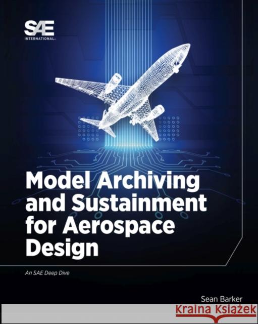 Model Archiving and Sustainment for Aerospace Design Sean Barker 9781468601329 SAE International