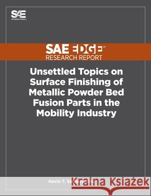Unsettled Topics on Surface Finishing of Metallic Powder Bed Fusion Parts in the Mobility Industry Kevin T Slattery   9781468602814 