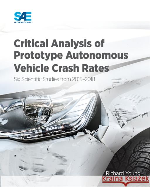 Critical Analysis of Prototype Autonomous Vehicle Crash Rates: Six Scientific Studies from 2015-2018 Richard Young 9781468603415