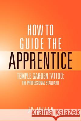 How to Guide the Apprentice: Temple Garden Tattoo: The Professional Standard Jd, Julian 9781469125343 Xlibris Corporation