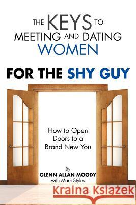 The Keys to Meeting and Dating Women: For the Shy Guy Moody, Glenn 9781469125978 Xlibris Corporation