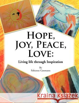 Hope, Joy, Peace, Love: Living Life Through Inspiration Gassmann, Fabienne 9781469130057