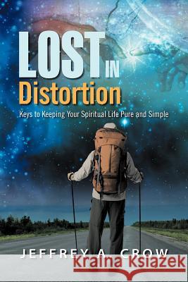 Lost in Distortion: Keys to Keeping Your Spiritual Life Pure and Simple Crow, Jeffrey A. 9781469130149