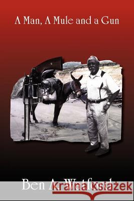 A Man, a Mule and a Gun Ben A. Watford 9781469131092 Xlibris Corporation