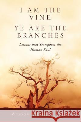 I Am the Vine, Ye Are the Branches: Lessons That Transform the Human Soul Peter, Wisdom Emamuzo 9781469131191