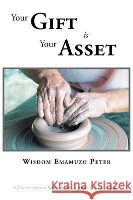 Your Gift is Your Asset: Discovering and Releasing the Kingdom Deposit in You Peter, Wisdom Emamuzo 9781469131252