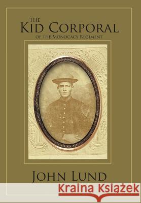 The Kid Corporal of the Monocacy Regiment John Lund 9781469131627