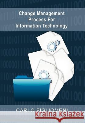 Change Management Process for Information Technology Carlo Figliomeni 9781469132136 Xlibris