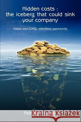 Hidden Costs: The Iceberg That Could Sink Your Company: Kaizen and Copq, Relentless Opportunity Padraic Dempsey 9781469132204