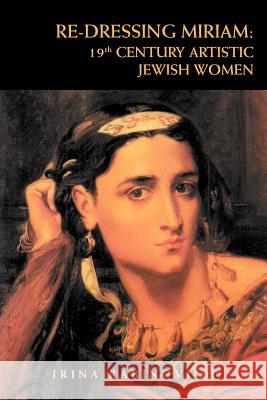 Re-Dressing Miriam: 19th CENTURY ARTISTIC JEWISH WOMEN: 19th CENTURY ARTISTIC JEWISH WOMEN Rabinovich, Irina 9781469132624