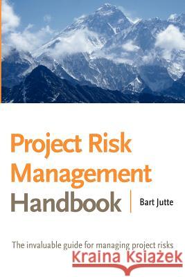 Project Risk Management Handbook: The Invaluable Guide for Managing Project Risks Jutte, Bart 9781469132716