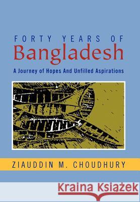Forty Years of Bangladesh: A Journey of Hopes and Unfilled Aspirations Ziauddin M Choudhury 9781469133447 Xlibris