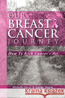 Our Breast Cancer Journey: How to Kick Cancer's Ass Joyce, Michelle 9781469133461