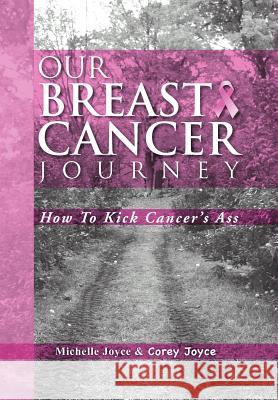 Our Breast Cancer Journey: How to Kick Cancer's Ass Joyce, Michelle 9781469133478 Xlibris Corporation