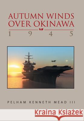 ''Autumn Winds Over Okinawa, 1945'' Pelham Kenneth III Mead 9781469133997 Xlibris Corporation