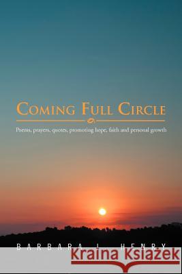 Coming Full Circle: Poems, Prayers, Quotes, Promoting Hope, Faith and Growth Henry, Barbara J. 9781469134253 Xlibris Corporation