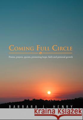 Coming Full Circle: Poems, Prayers, Quotes, Promoting Hope, Faith and Personal Growth Henry, Barbara J. 9781469134260 Xlibris Corporation