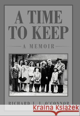 A Time to Keep: A Memoir: A Memoir O'Connor, Richard J. J. 9781469134826 Xlibris Corporation