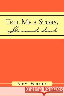 Tell Me a Story, Grand Dad Nev White 9781469135106 Xlibris Corporation