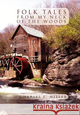 Folk Tales from My Neck of the Woods Charles E. Miller 9781469135359 Xlibris Corporation