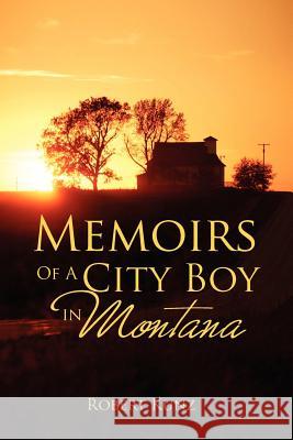 Memoirs of a City Boy in Montana Robert Kunz 9781469135908