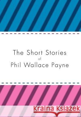 The Short Stories of Phil Wallace Payne Phil Wallace Payne 9781469136974 Xlibris Corporation