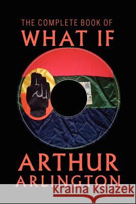 The Complete Book of What If Arthur Arlington 9781469137919