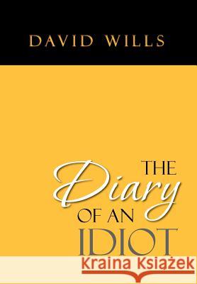 The Diary of an Idiot David Wills 9781469138022 Xlibris Corporation