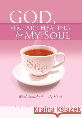 God, You Are Healing for My Soul (Words Straight from the Heart) Carol S. Wright 9781469138282
