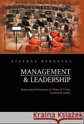 Management and Leadership: Improving Performance in Times of Crisis. a Practical Guide. Baroutas, Stavros 9781469138732 Xlibris Corporation