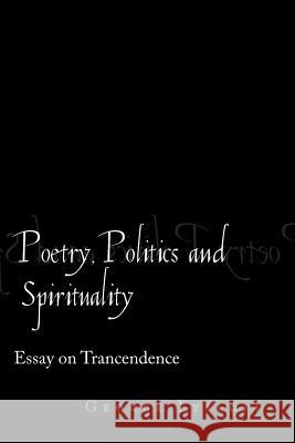 Poetry, Politics and Spirituality: Essays on Transcendence Lysloff, George 9781469138916 Xlibris Corporation