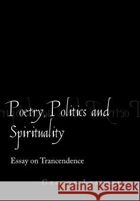 Poetry, Politics and Spirituality: Essays on Transcendence Lysloff, George 9781469138923 Xlibris Corporation